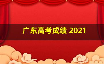 广东高考成绩 2021